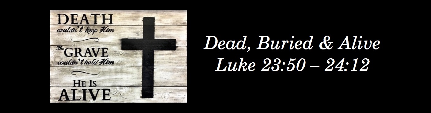 Luke 23:50 – 24:12 | Dead, Buried & Alive – joemarino.org